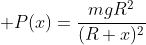 \displaystyle P(x)=\dfrac{mgR^2}{(R+x)^2}