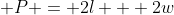 \displaystyle P = 2l + 2w