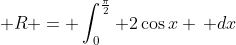 \displaystyle R = \int_0^{\frac{\pi}{2}} 2\cos{x} \, dx