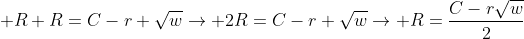 \displaystyle R+R=C-r+\sqrt{w}\rightarrow 2R=C-r+\sqrt{w}\rightarrow R=\frac{C-r\sqrt{w}}{2}