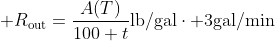 \displaystyle R_{\text{out}}=\frac{A(T)}{100+t}\text{lb/gal}\cdot 3\text{gal/min}