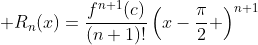 \displaystyle R_n(x)=\frac{f^{n+1}(c)}{(n+1)!}\left(x-\frac{\pi}{2} \right)^{n+1}