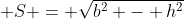 \displaystyle S = \sqrt{b^2 - h^2}