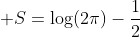 \displaystyle S=\log(2\pi)-\frac{1}{2}