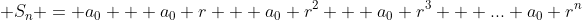 \displaystyle S_n = a_0 + a_0 r + a_0 r^2 + a_0 r^3 + ... a_0 r^n