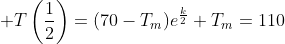 \displaystyle T\left(\frac{1}{2}\right)=(70-T_m)e^{\frac{k}{2}}+T_m=110