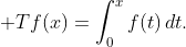 \displaystyle Tf(x)=\int_{0}^{x}f(t)\,dt.