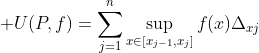 \displaystyle U(P,f)=\sum_{j=1}^{n}\sup_{x\in[x_{j-1},x_j]}f(x)\Delta_x_j