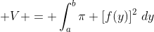 \displaystyle V = \int_a^b{\pi \left[f(y)\right]^2\,dy}