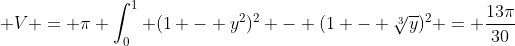 \displaystyle V = \pi \int_0^1 (1 - y^2)^2 - (1 - \sqrt[3]{y})^2 = \frac{13\pi}{30}