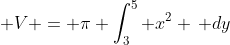 \displaystyle V = \pi \int_3^5 x^2 \, dy