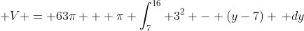 \displaystyle V = 63\pi + \pi \int_7^{16} 3^2 - (y-7) \, dy