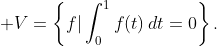 \displaystyle V=\left\{f|\int_{0}^{1}f(t)\,dt=0\right\}.