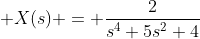 \displaystyle X(s) = \frac{2}{s^4+5s^2+4}