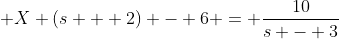 \displaystyle X (s + 2) - 6 = \frac{10}{s - 3}