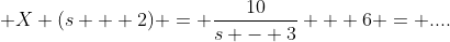 \displaystyle X (s + 2) = \frac{10}{s - 3} + 6 = ....