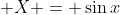 \displaystyle X = \sin{x}