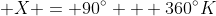 \displaystyle X = 90^{\circ} + 360^{\circ}K