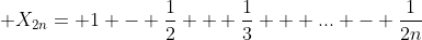 \displaystyle X_{2n}= 1 - \frac{1}{2} + \frac{1}{3} + ... - \frac{1}{2n}