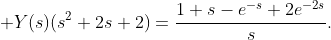 \displaystyle Y(s)(s^{2}+2s+2)=\frac{1+s-e^{-s}+2e^{-2s}}{s}.