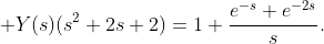 \displaystyle Y(s)(s^{2}+2s+2)=1+\frac{e^{-s}+e^{-2s}}{s}.