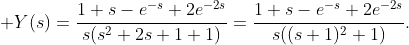 \displaystyle Y(s)=\frac{1+s-e^{-s}+2e^{-2s}}{s(s^{2}+2s+1+1)}=\frac{1+s-e^{-s}+2e^{-2s}}{s((s+1)^{2}+1)}.