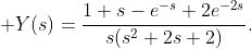 \displaystyle Y(s)=\frac{1+s-e^{-s}+2e^{-2s}}{s(s^{2}+2s+2)}.