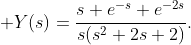 \displaystyle Y(s)=\frac{s+e^{-s}+e^{-2s}}{s(s^{2}+2s+2)}.