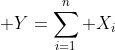 \displaystyle Y=\sum\limits_{i=1}^n X_i