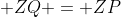 \displaystyle ZQ = ZP