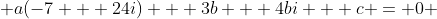 \displaystyle a(-7 + 24i) + 3b + 4bi + c = 0 