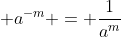 \displaystyle a^{-m} = \frac{1}{a^m}