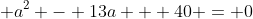 \displaystyle a^{2} - 13a + 40 = 0