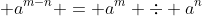\displaystyle a^{m-n} = a^m \div a^n
