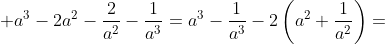 \displaystyle a^3-2a^2-\frac{2}{a^2}-\frac{1}{a^3}=a^3-\frac{1}{a^3}-2\left(a^2+\frac{1}{a^2}\right)=
