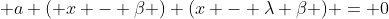 \displaystyle a ( x - \beta ) (x - \lambda \beta ) = 0