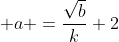 \displaystyle a =\frac{\sqrt{b}}{k}+2