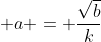 \displaystyle a = \frac{\sqrt{b}}{k}