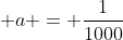\displaystyle a = \frac{1}{1000}