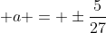 \displaystyle a = \pm\frac{5}{27}