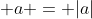 \displaystyle a = |a|