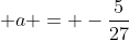 \displaystyle a = -\frac{5}{27}