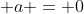 \displaystyle a = 0
