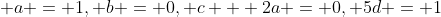 \displaystyle a = 1, b = 0, c + 2a = 0, 5d = 1