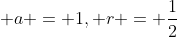 \displaystyle a = 1, r = \frac{1}{2}