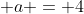 \displaystyle a = 4