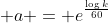 \displaystyle a = e^{\frac{\log{k}}{60}}