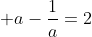 \displaystyle a-\frac{1}{a}=2