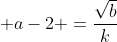 \displaystyle a-2 =\frac{\sqrt{b}}{k}