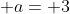 \displaystyle a= 3